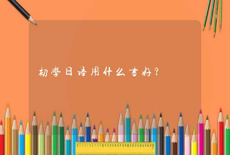 初学日语用什么书好？