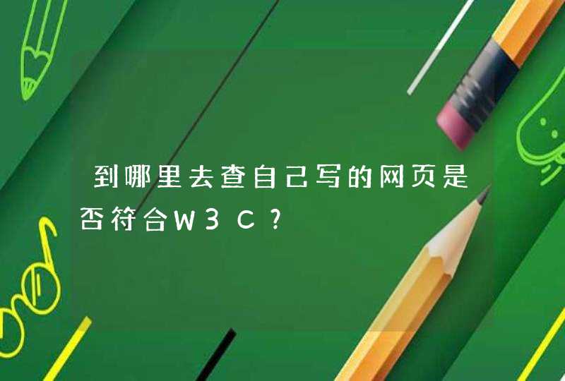 到哪里去查自己写的网页是否符合W3C？
