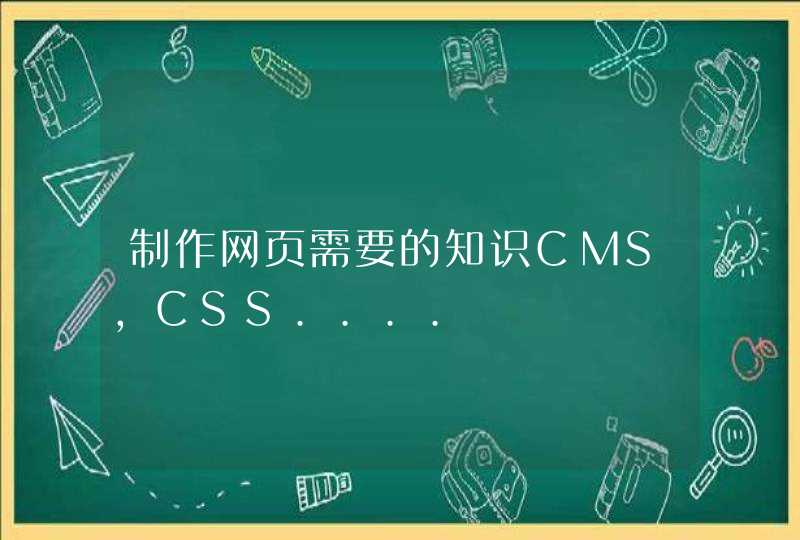 制作网页需要的知识CMS，CSS....