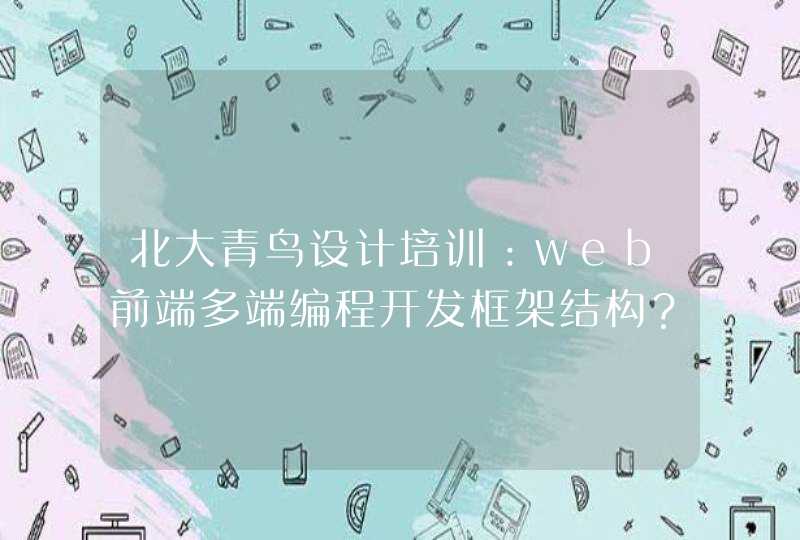 北大青鸟设计培训：web前端多端编程开发框架结构？