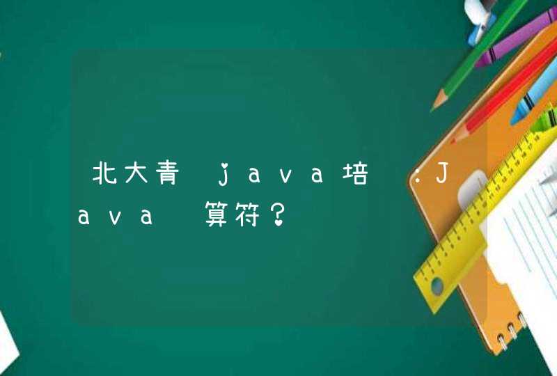 北大青鸟java培训：Java运算符？,第1张