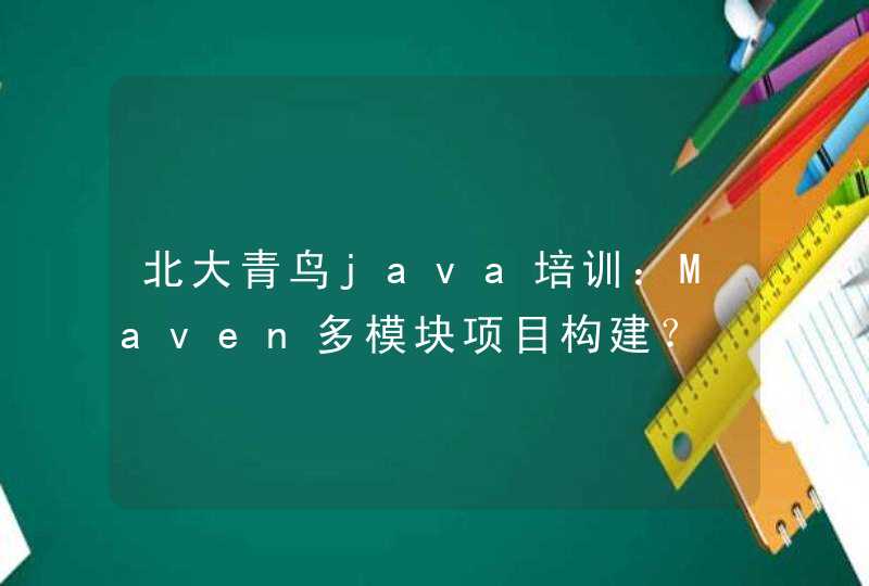 北大青鸟java培训：Maven多模块项目构建？