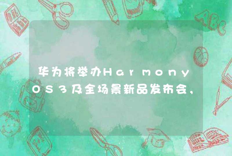 华为将举办HarmonyOS3及全场景新品发布会，哪些亮点值得期待？,第1张