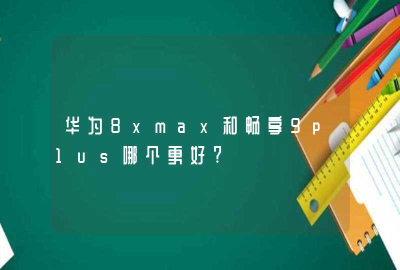 华为8xmax和畅享9p1us哪个更好?