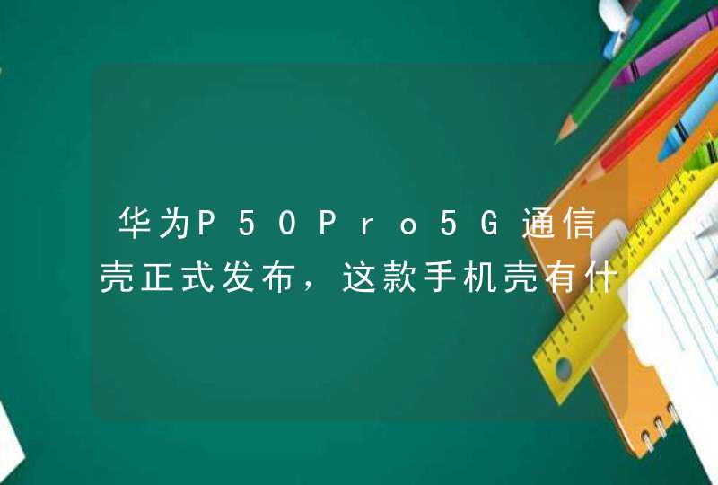华为P50Pro5G通信壳正式发布，这款手机壳有什么特点？