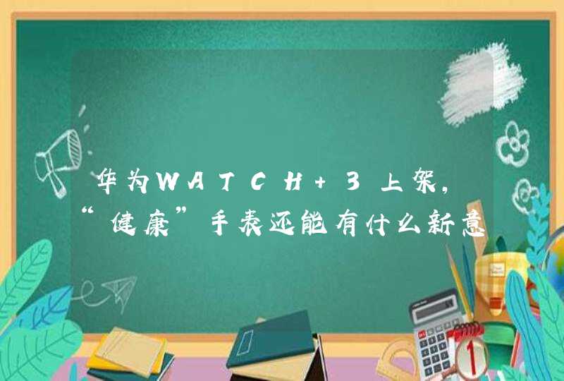 华为WATCH 3上架，“健康”手表还能有什么新意？