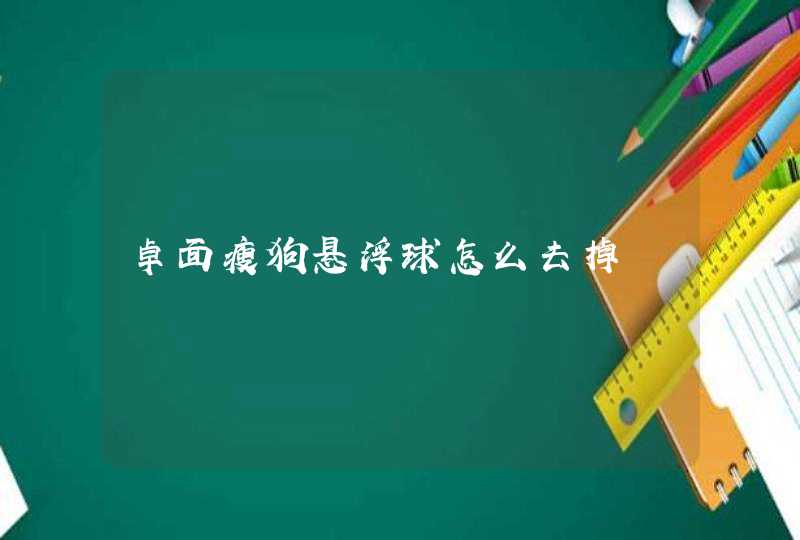 卓面瘦狗悬浮球怎么去掉