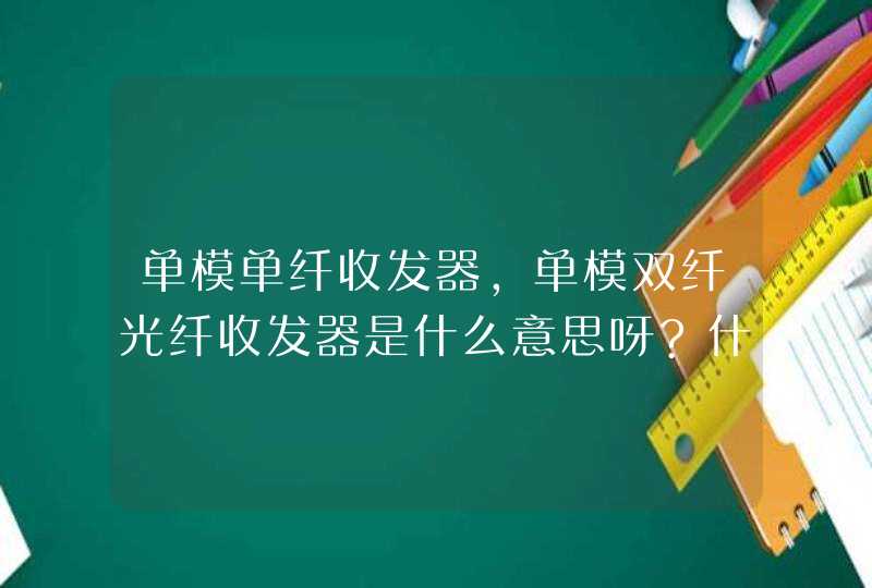 单模单纤收发器,单模双纤光纤收发器是什么意思呀?什么区别呀?