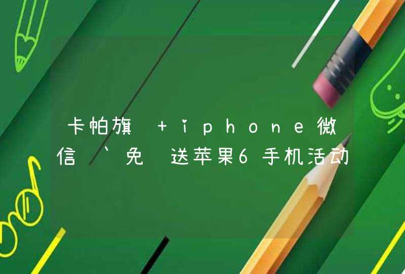 卡帕旗舰 iphone微信说`免费送苹果6手机活动是骗局吗?