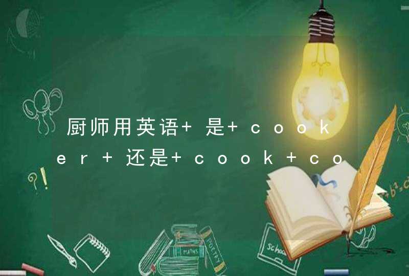 厨师用英语 是 cooker 还是 cook cooker好像是厨具的意思