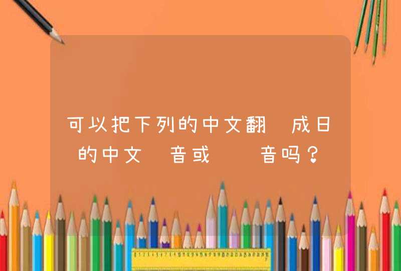 可以把下列的中文翻译成日语的中文谐音或罗马音吗？
