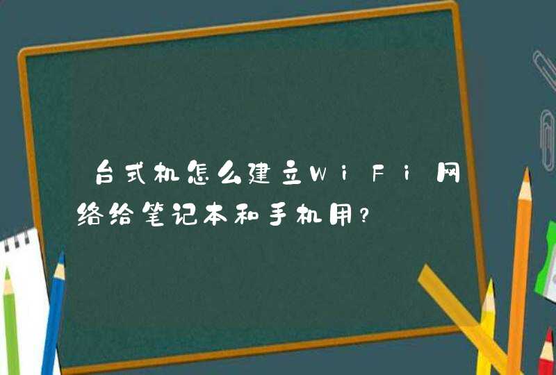 台式机怎么建立WiFi网络给笔记本和手机用？