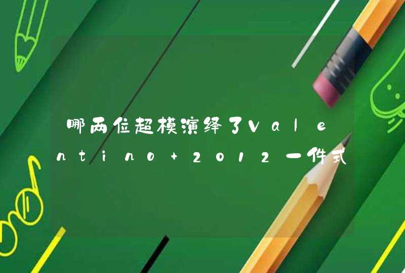 哪两位超模演绎了Valentino 2012一件式绝美长裙