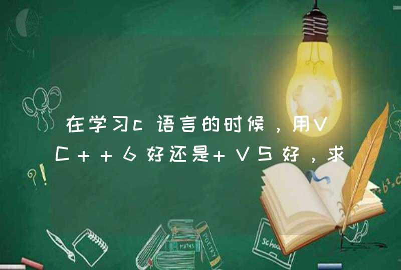 在学习c语言的时候，用VC++6好还是 VS好，求说下区别