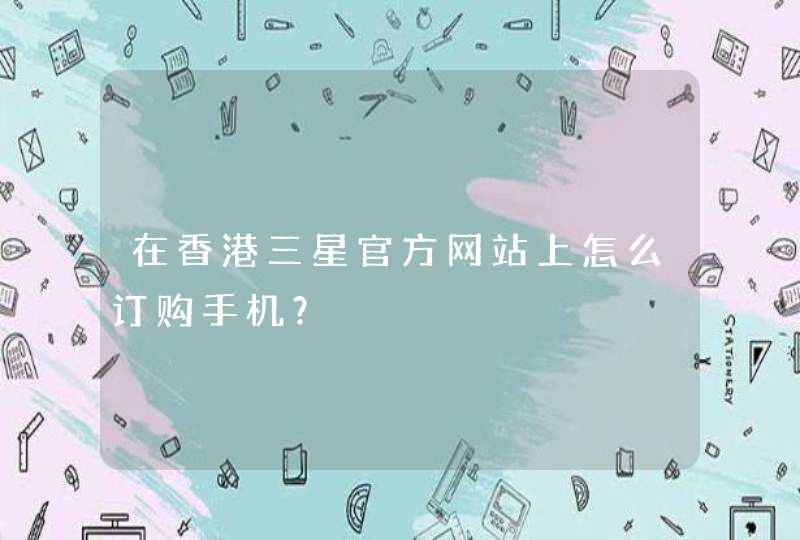 在香港三星官方网站上怎么订购手机？