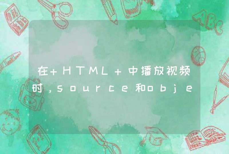 在 HTML 中播放视频时，source和object有何区别啊？object里的data和src什么区别？