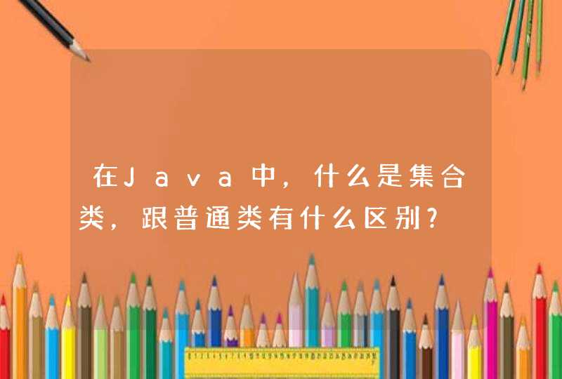 在Java中，什么是集合类，跟普通类有什么区别？,第1张