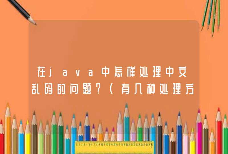 在java中怎样处理中文乱码的问题？（有几种处理方式）