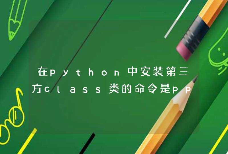 在python中安装第三方class类的命令是ppinstitute