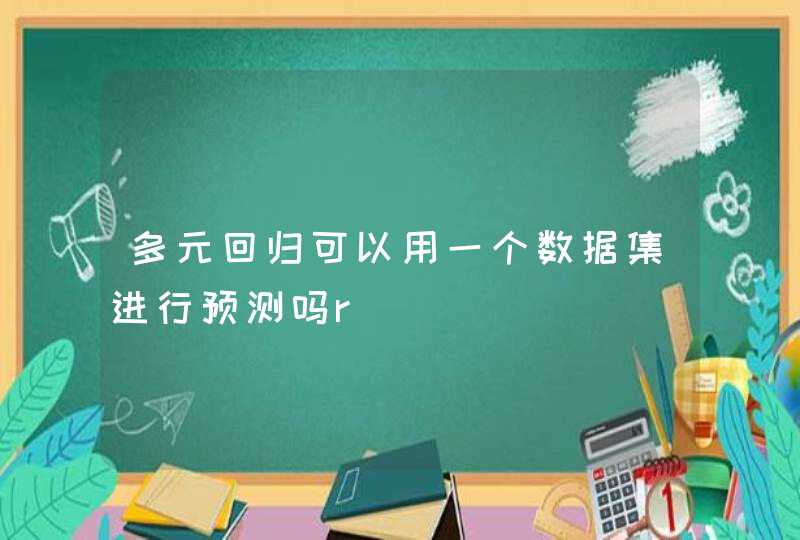 多元回归可以用一个数据集进行预测吗r