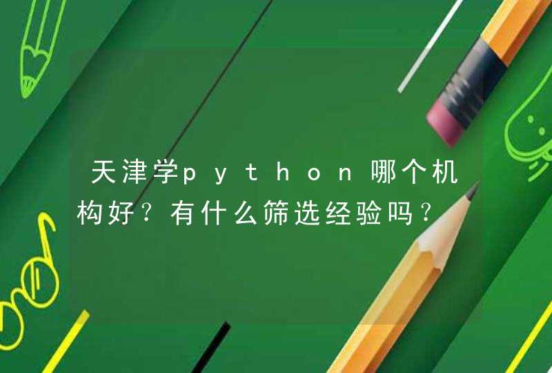 天津学python哪个机构好？有什么筛选经验吗？