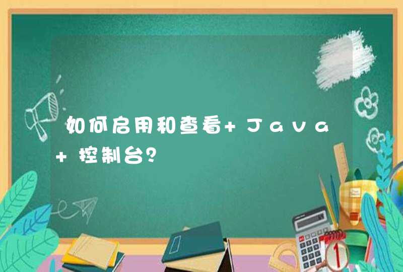 如何启用和查看 Java 控制台？