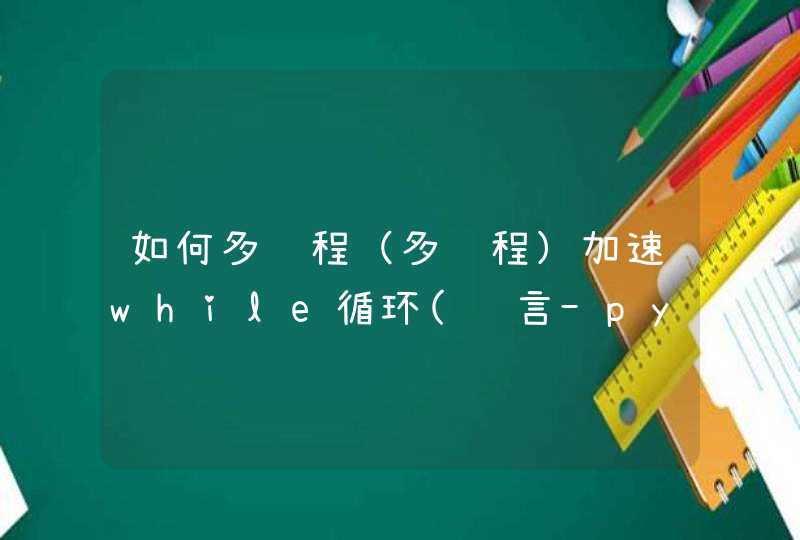 如何多线程（多进程）加速while循环(语言-python)？