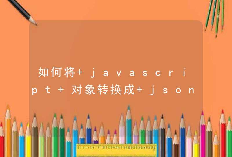 如何将 javascript 对象转换成 json字符串
