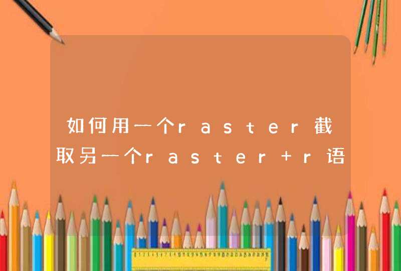 如何用一个raster截取另一个raster r语言