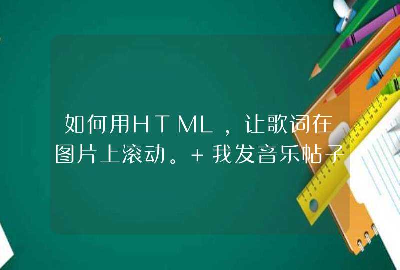 如何用HTML，让歌词在图片上滚动。 我发音乐帖子用的。