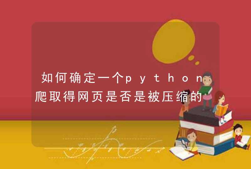 如何确定一个python爬取得网页是否是被压缩的