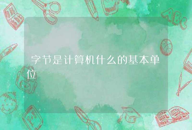 字节是计算机什么的基本单位