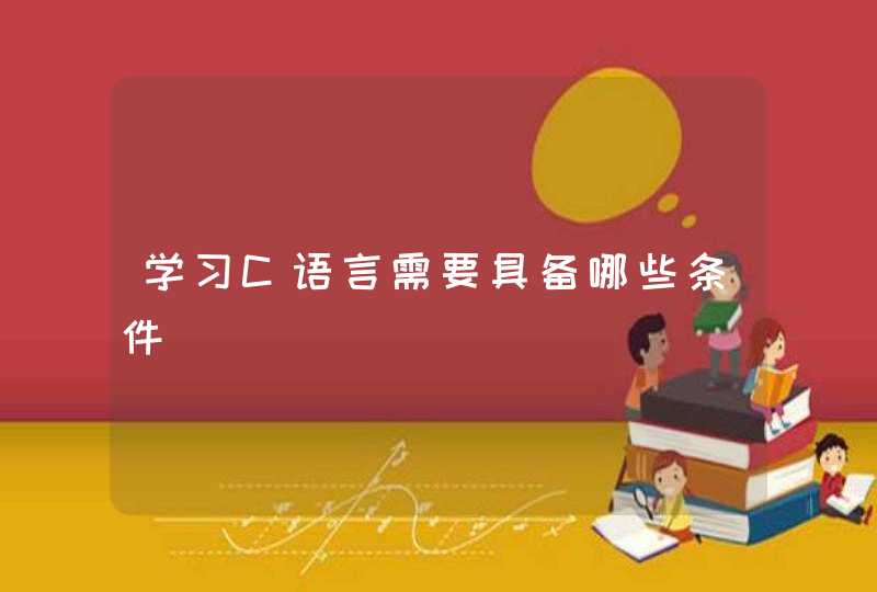 学习C语言需要具备哪些条件