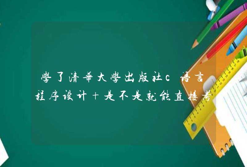 学了清华大学出版社c语言程序设计 是不是就能直接考二级了?