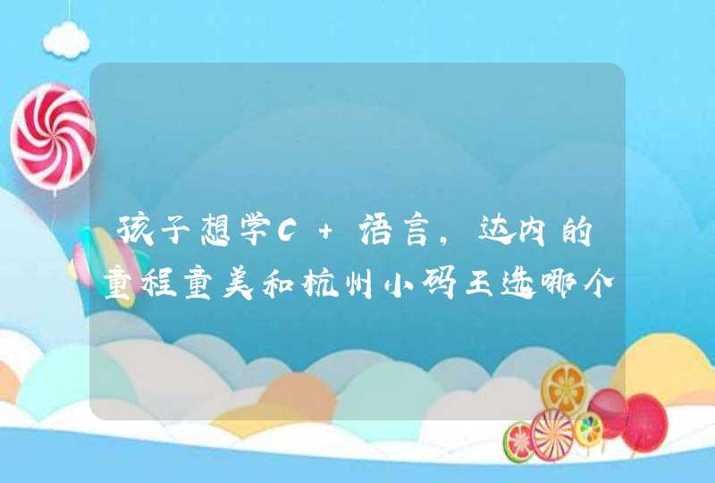 孩子想学C 语言，达内的童程童美和杭州小码王选哪个？