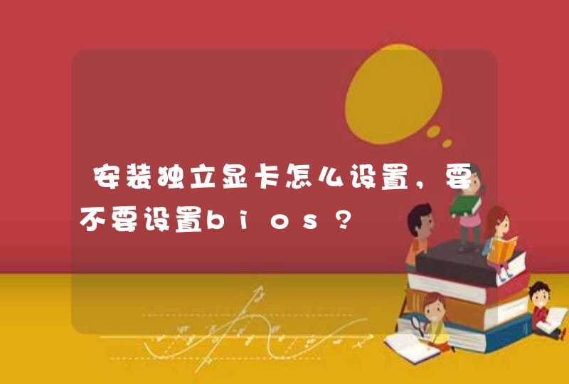 安装独立显卡怎么设置，要不要设置bios?