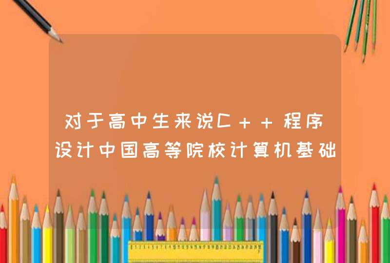对于高中生来说C++程序设计中国高等院校计算机基础教育课程体系规划教材好吗？