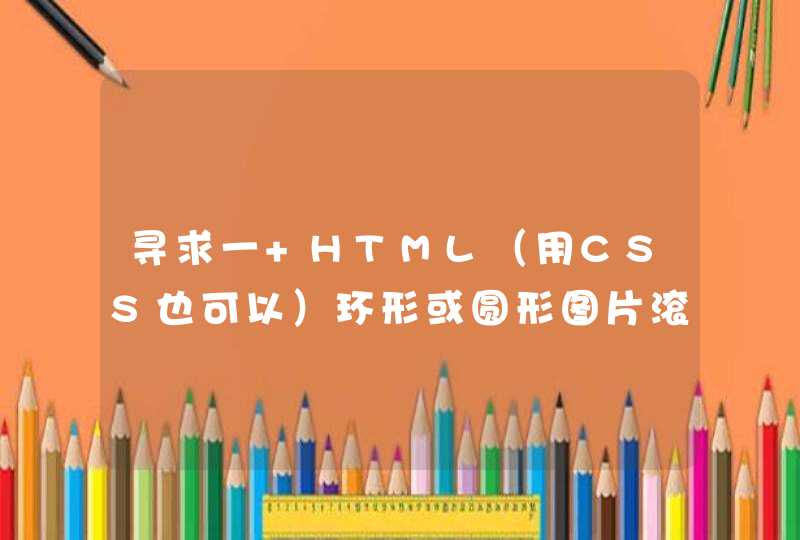 寻求一 HTML（用CSS也可以）环形或圆形图片滚动代码