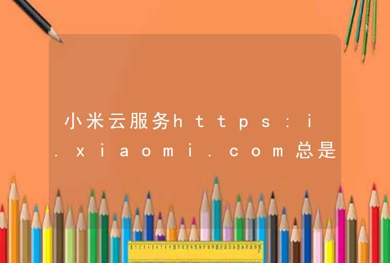 小米云服务https:i.xiaomi.com总是证书错误，无法打开。