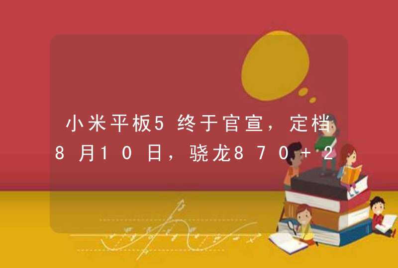 小米平板5终于官宣，定档8月10日，骁龙870+2K屏
