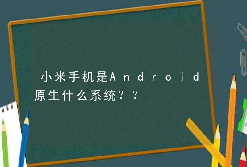 小米手机是Android原生什么系统？？,第1张