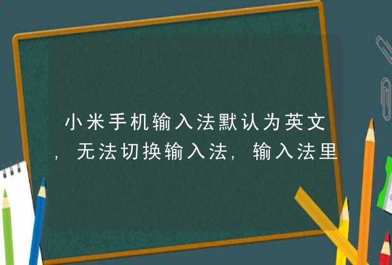 小米手机输入法默认为英文,无法切换输入法,输入法里边没有中文