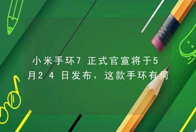 小米手环7正式官宣将于5月24日发布，这款手环有何优势？