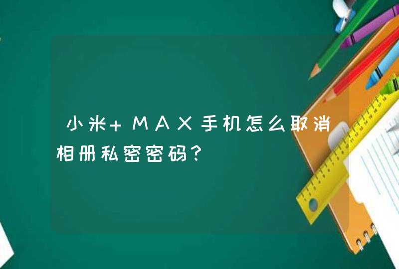 小米 MAX手机怎么取消相册私密密码？