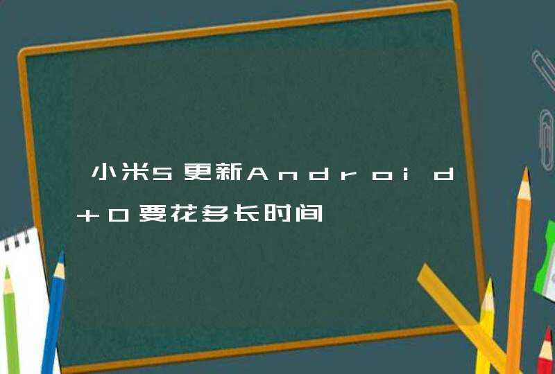 小米5更新Android O要花多长时间