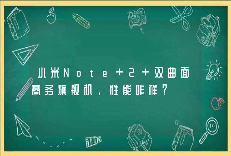 小米Note 2 双曲面商务旗舰机，性能咋样？