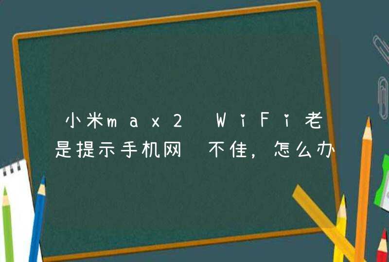 小米max2连WiFi老是提示手机网络不佳，怎么办