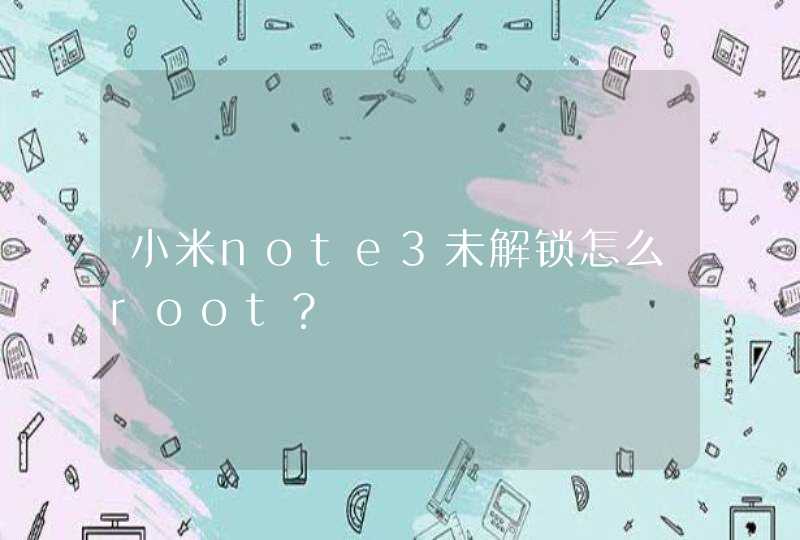 小米note3未解锁怎么root？