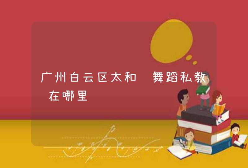 广州白云区太和镇舞蹈私教课在哪里