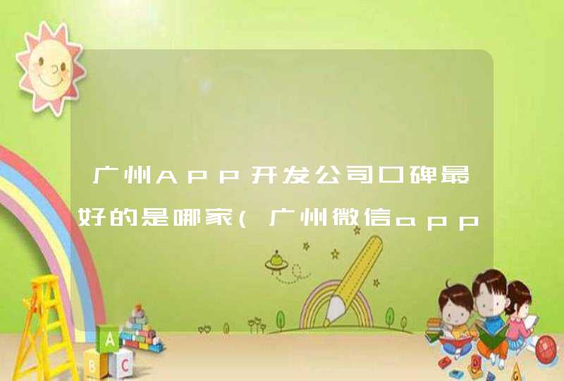 广州APP开发公司口碑最好的是哪家(广州微信app开发公司哪家好),第1张